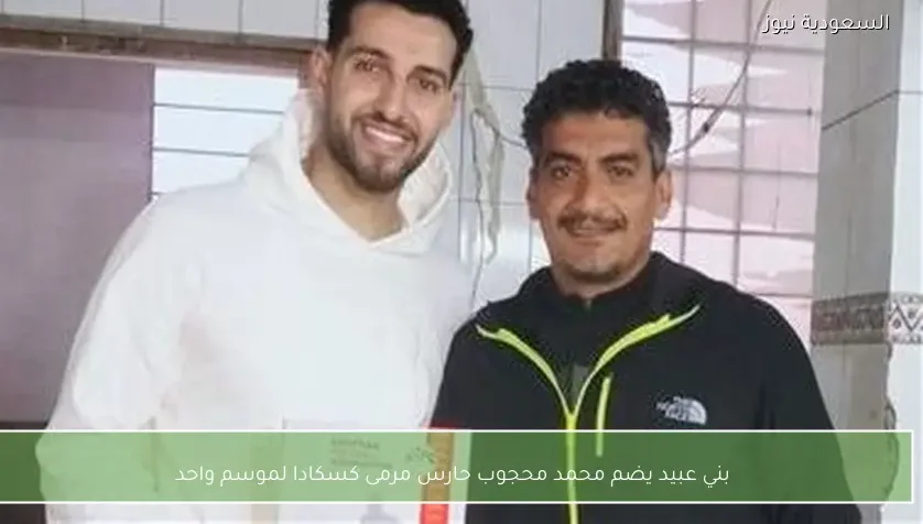بني عبيد يضم محمد محجوب حارس مرمى كسكادا لموسم واحد