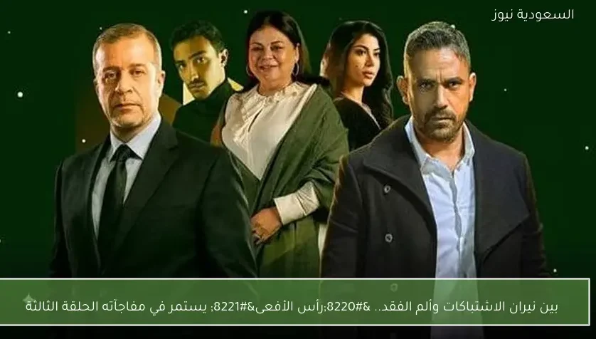 بين نيران الاشتباكات وألم الفقد.. “رأس الأفعى” يستمر في مفاجآته الحلقة الثالثة