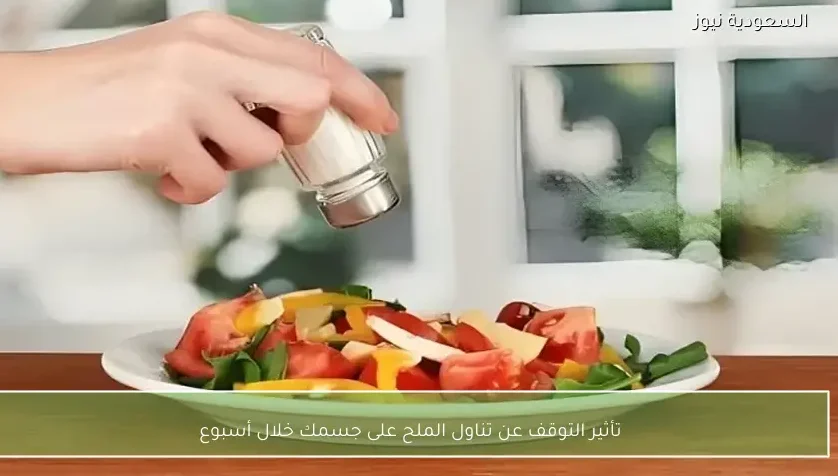تأثير التوقف عن تناول الملح على جسمك خلال أسبوع