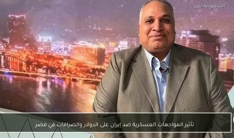 تأثير المواجهات العسكرية ضد إيران على الدولار والصرافات في مصر