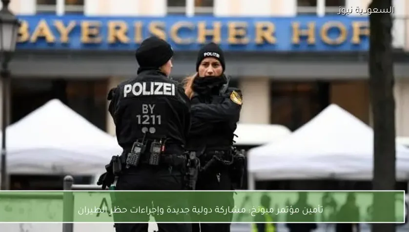 تأمين مؤتمر ميونخ: مشاركة دولية جديدة وإجراءات حظر الطيران