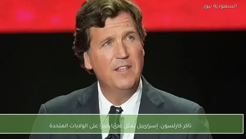 تاكر كارلسون: إسرائيل تمثل عبئًا كبيرًا على الولايات المتحدة
