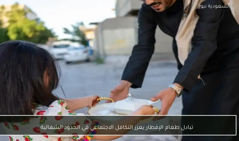 تبادل طعام الإفطار يعزز التكافل الاجتماعي في الحدود الشمالية