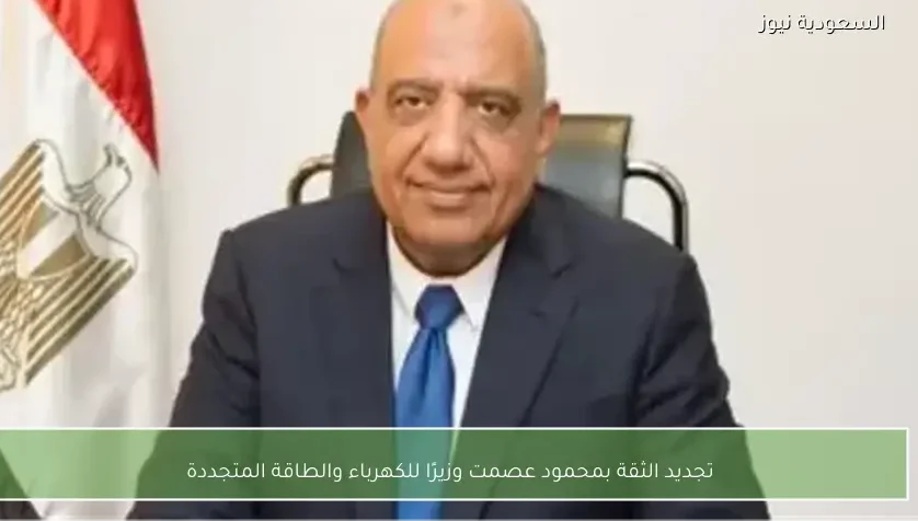 تجديد الثقة بمحمود عصمت وزيرًا للكهرباء والطاقة المتجددة