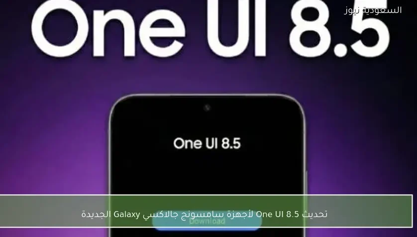 تحديث One UI 8.5 لأجهزة سامسونج جالاكسي Galaxy الجديدة