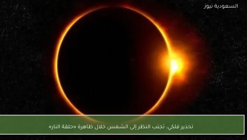 تحذير فلكي: تجنب النظر إلى الشمس خلال ظاهرة «حلقة النار»