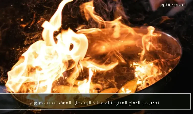 تحذير من الدفاع المدني: ترك مقلاة الزيت على الموقد يسبب حرائق