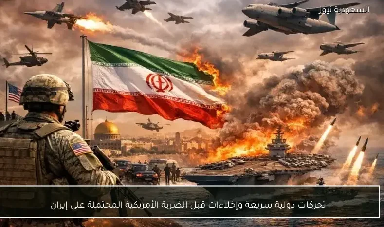 تحركات دولية سريعة وإخلاءات قبل الضربة الأمريكية المحتملة على إيران