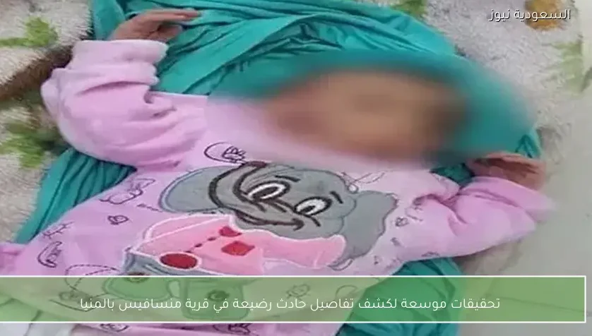تحقيقات موسعة لكشف تفاصيل حادث رضيعة في قرية منسافيس بالمنيا