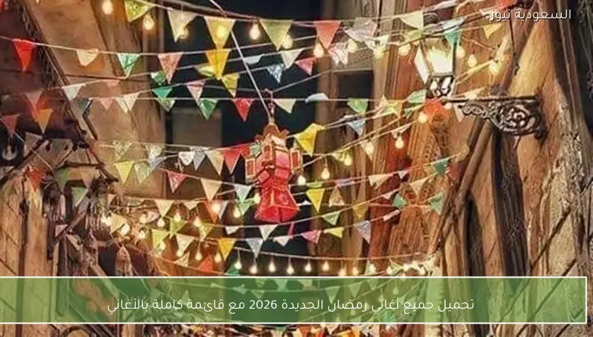 تحميل جميع أغاني رمضان الجديدة 2026 مع قائمة كاملة بالأغاني