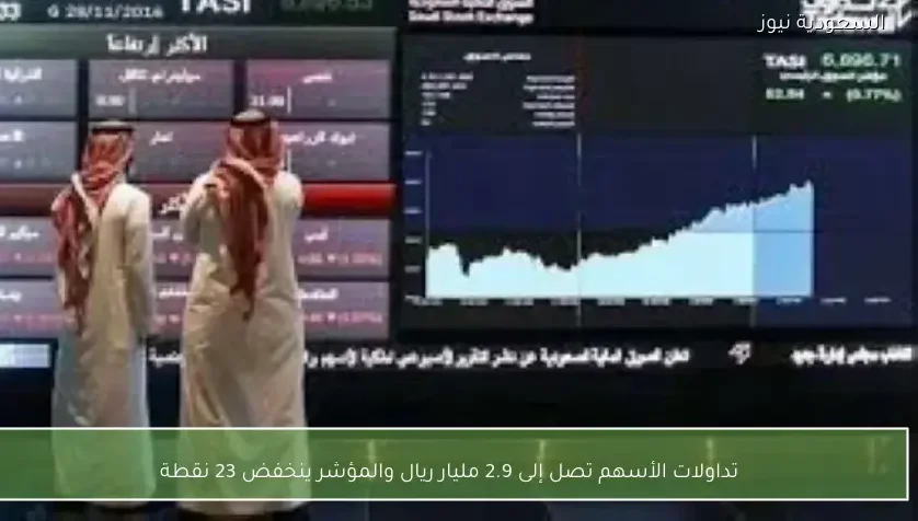 تداولات الأسهم تصل إلى 2.9 مليار ريال والمؤشر ينخفض 23 نقطة