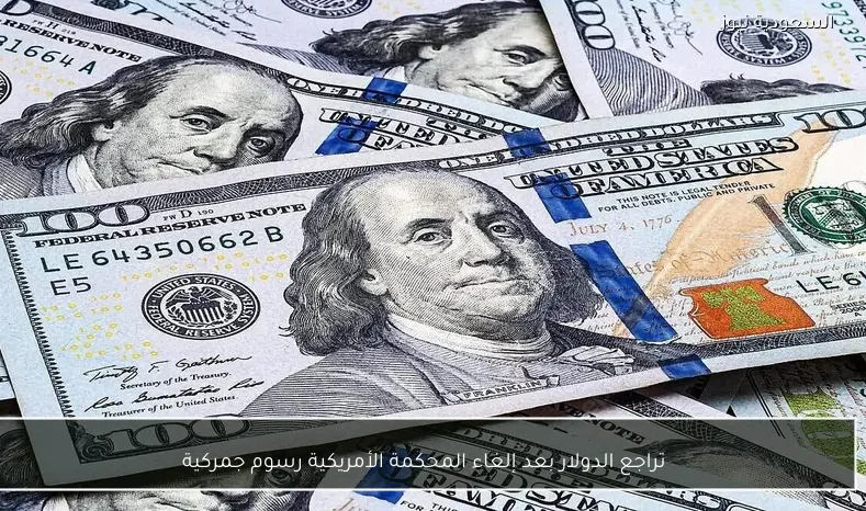 تراجع الدولار بعد إلغاء المحكمة الأمريكية رسوم جمركية