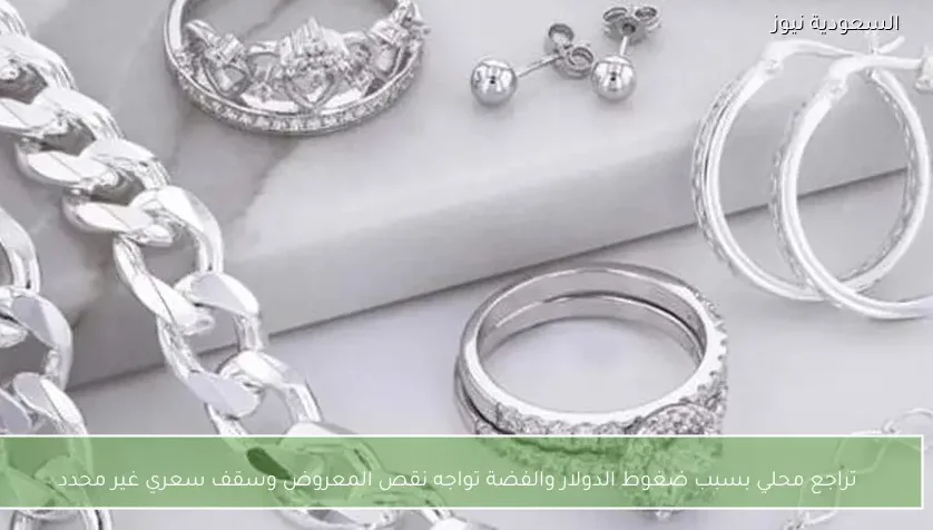 تراجع محلي بسبب ضغوط الدولار والفضة تواجه نقص المعروض وسقف سعري غير محدد