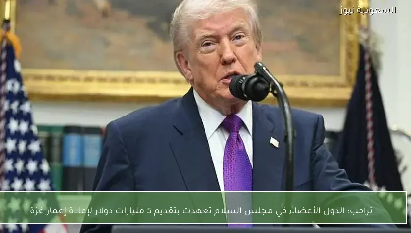 ترامب: الدول الأعضاء في مجلس السلام تعهدت بتقديم 5 مليارات دولار لإعادة إعمار غزة