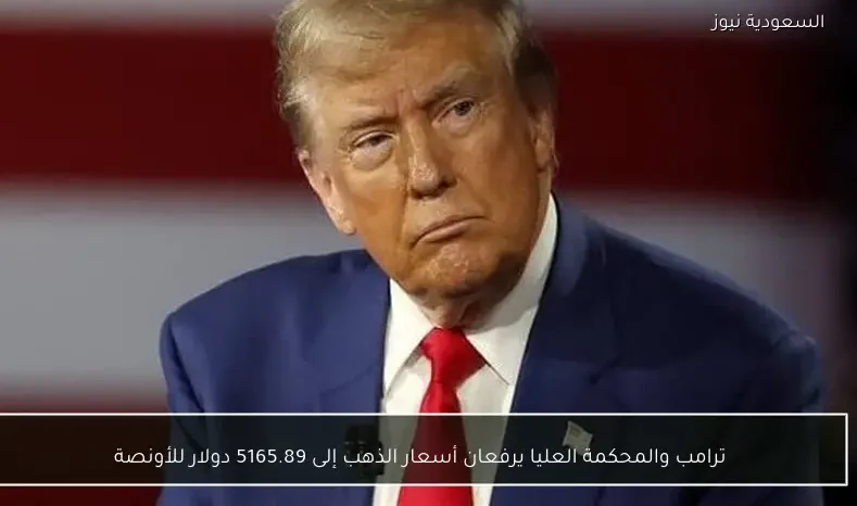 ترامب والمحكمة العليا يرفعان أسعار الذهب إلى 5165.89 دولار للأونصة