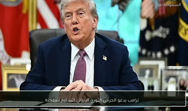 ترامب يدعو الحرس الثوري الإيراني لتسليم أسلحته