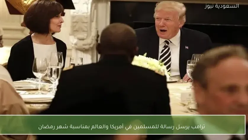 ترامب يرسل رسالة للمسلمين في أمريكا والعالم بمناسبة شهر رمضان