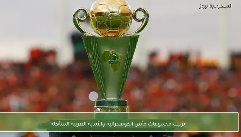 ترتيب مجموعات كأس الكونفدرالية والأندية العربية المتأهلة