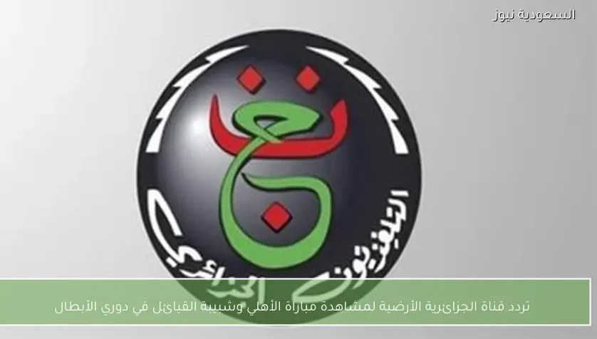 تردد قناة الجزائرية الأرضية لمشاهدة مباراة الأهلي وشبيبة القبائل في دوري أبطال أفريقيا
