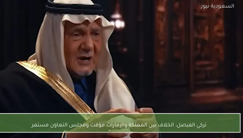 تركي الفيصل: الخلاف بين المملكة والإمارات مؤقت ومجلس التعاون مستمر