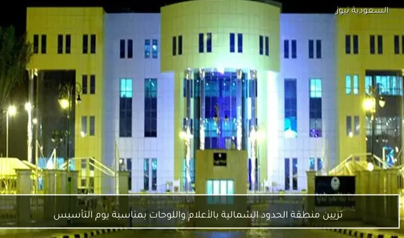 تزيين منطقة الحدود الشمالية بالأعلام واللوحات بمناسبة يوم التأسيس