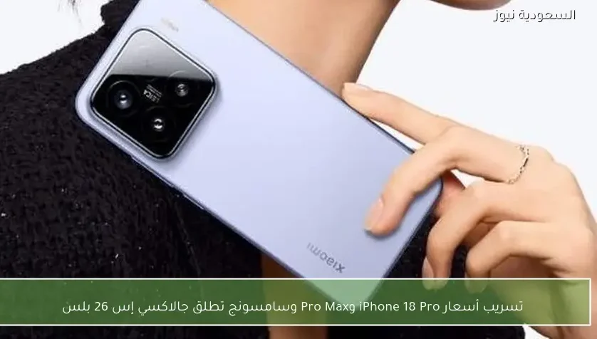 تسريب أسعار iPhone 18 Pro وPro Max وسامسونج تطلق جالاكسي إس 26 بلس