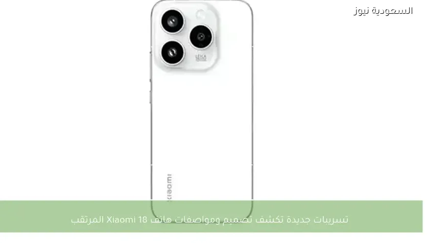 تسريبات جديدة تكشف تصميم ومواصفات هاتف Xiaomi 18 المرتقب