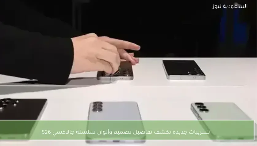 تسريبات جديدة تكشف تفاصيل تصميم وألوان سلسلة جالاكسي S26