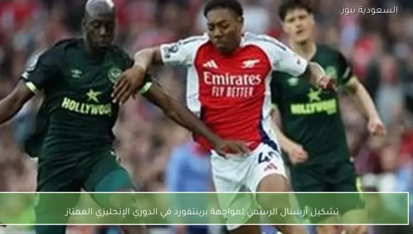 تشكيل أرسنال الرسمي لمواجهة برينتفورد في الدوري الإنجليزي الممتاز