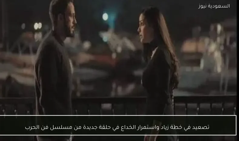 تصعيد في خطة زياد واستمرار الخداع في حلقة جديدة من مسلسل فن الحرب