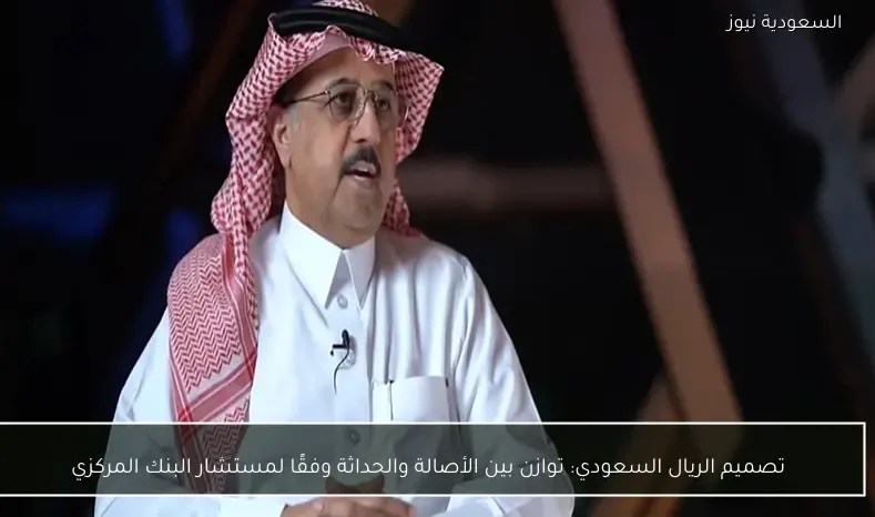 تصميم الريال السعودي: توازن بين الأصالة والحداثة وفقًا لمستشار البنك المركزي