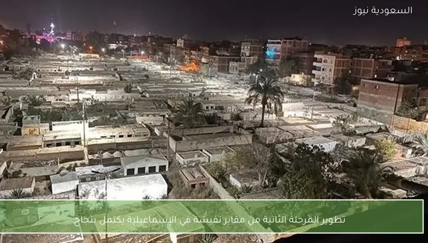 تطوير المرحلة الثانية من مقابر نفيشة في الإسماعيلية يكتمل بنجاح