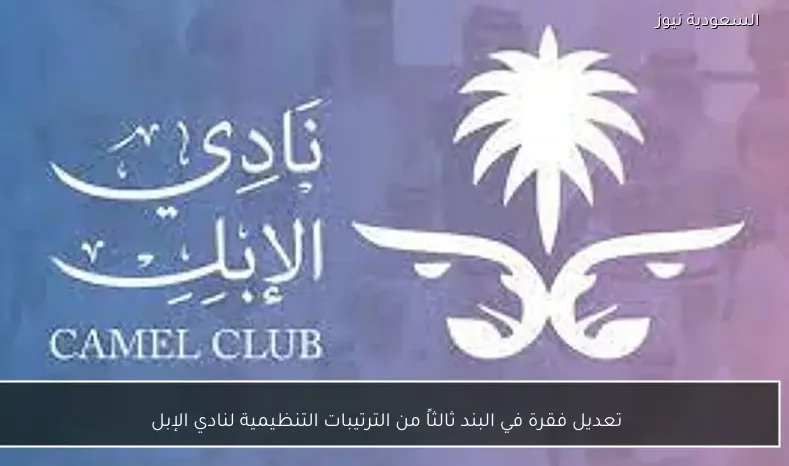 تعديل فقرة في البند ثالثاً من الترتيبات التنظيمية لنادي الإبل