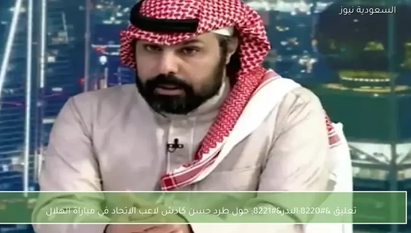 تعليق “البدر” حول طرد حسن كادش لاعب الاتحاد في مباراة الهلال