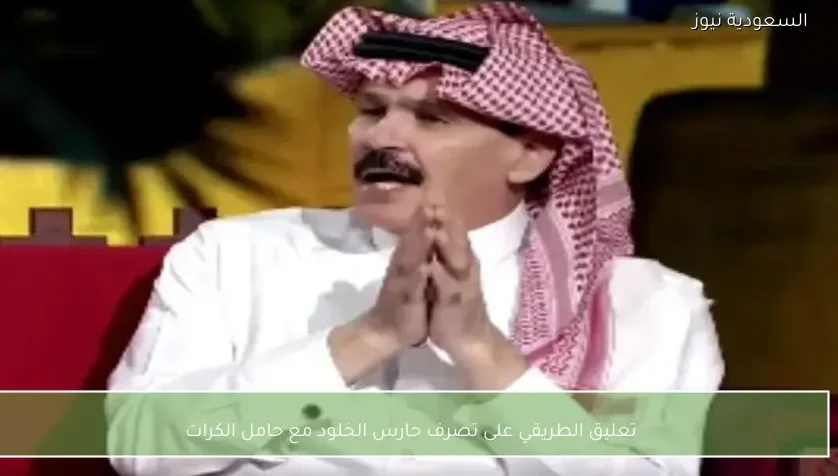 تعليق الطريقي على تصرف حارس الخلود مع حامل الكرات
