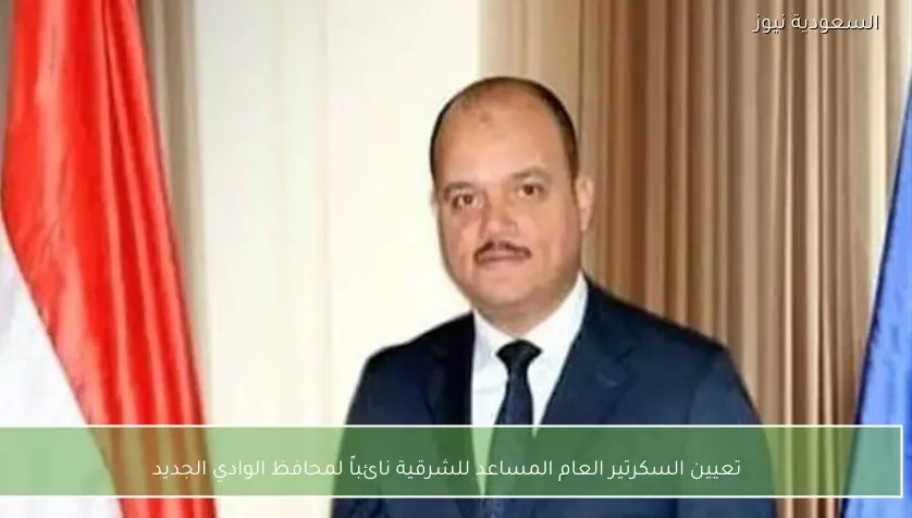 تعيين السكرتير العام المساعد للشرقية نائباً لمحافظ الوادي الجديد