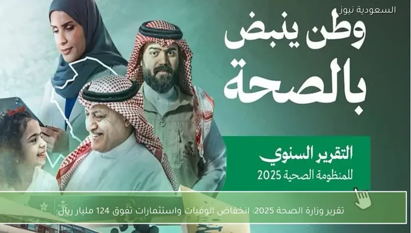 تقرير وزارة الصحة 2025: انخفاض الوفيات واستثمارات تفوق 124 مليار ريال