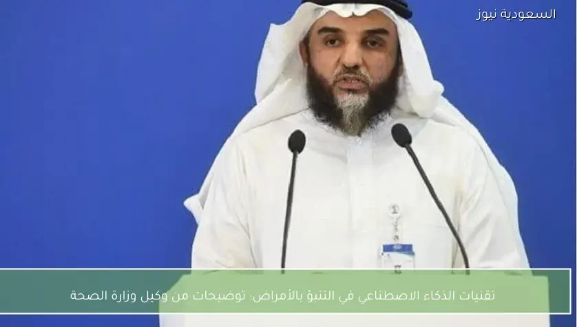 تقنيات الذكاء الاصطناعي في التنبؤ بالأمراض: توضيحات من وكيل وزارة الصحة