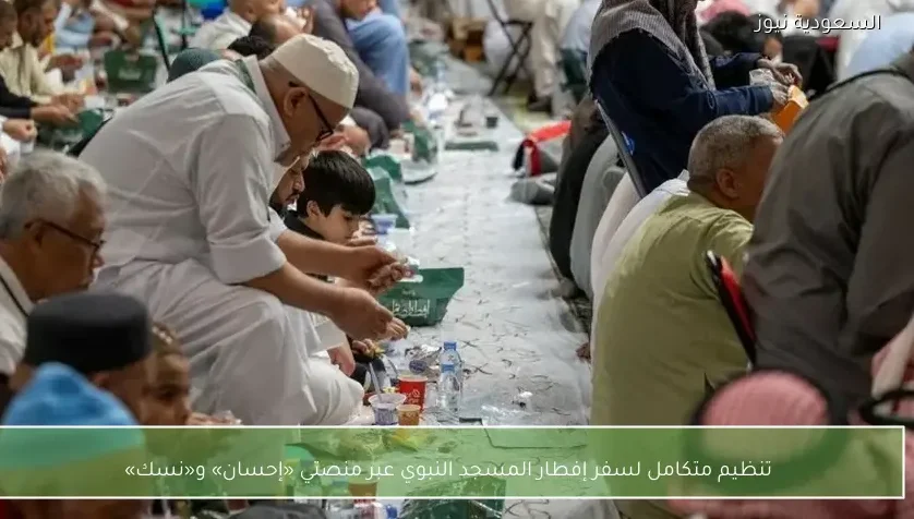 تنظيم متكامل لسفر إفطار المسجد النبوي عبر منصتي «إحسان» و«نسك»