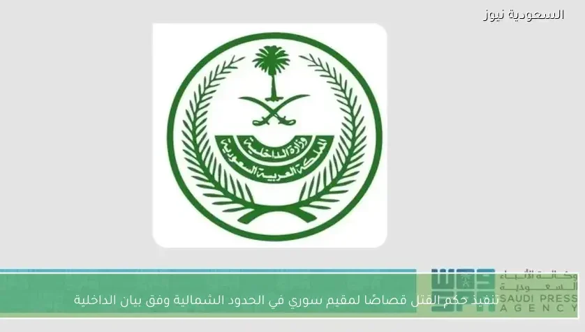 تنفيذ حكم القتل قصاصًا لمقيم سوري في الحدود الشمالية وفق بيان الداخلية