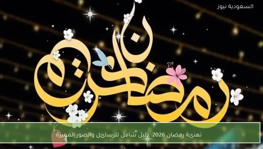 تهنئة رمضان 2026: دليل شامل للرسائل والصور المميزة
