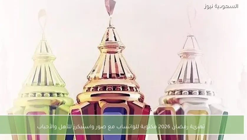 تهنئة رمضان 2026 مكتوبة للواتساب مع صور واستيكرز للأهل والأحباب