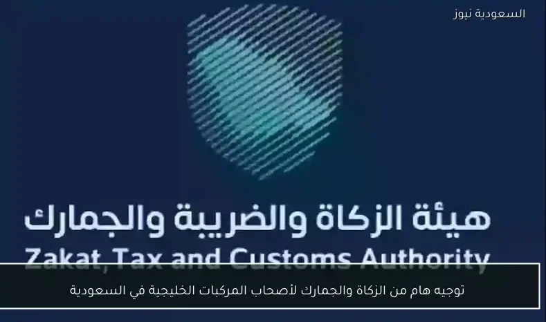 توجيه هام من الزكاة والجمارك لأصحاب المركبات الخليجية في السعودية
