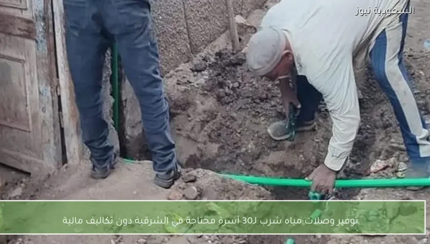 توفير وصلات مياه شرب لـ30 أسرة محتاجة في الشرقية دون تكاليف مالية