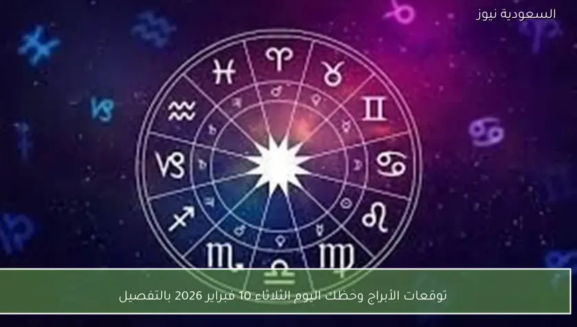 توقعات الأبراج وحظك اليوم الثلاثاء 10 فبراير 2026 بالتفصيل