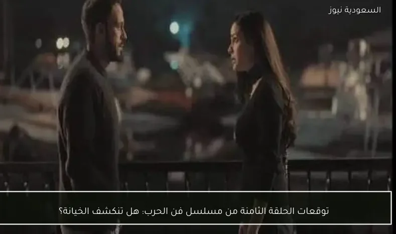 توقعات الحلقة الثامنة من مسلسل فن الحرب: هل تنكشف الخيانة؟