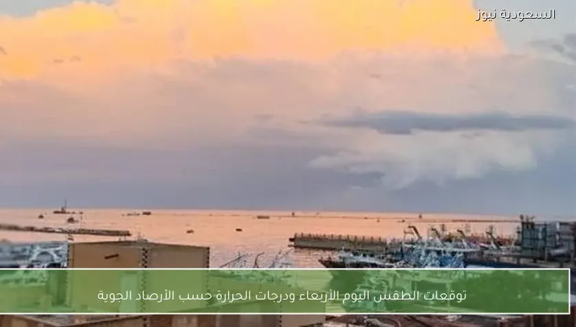 توقعات الطقس اليوم الأربعاء ودرجات الحرارة حسب الأرصاد الجوية