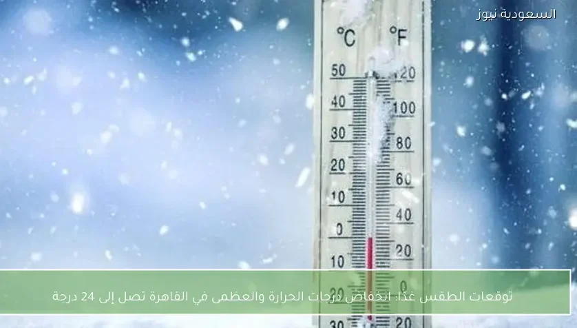 توقعات الطقس غدًا: انخفاض درجات الحرارة والعظمى في القاهرة تصل إلى 24 درجة