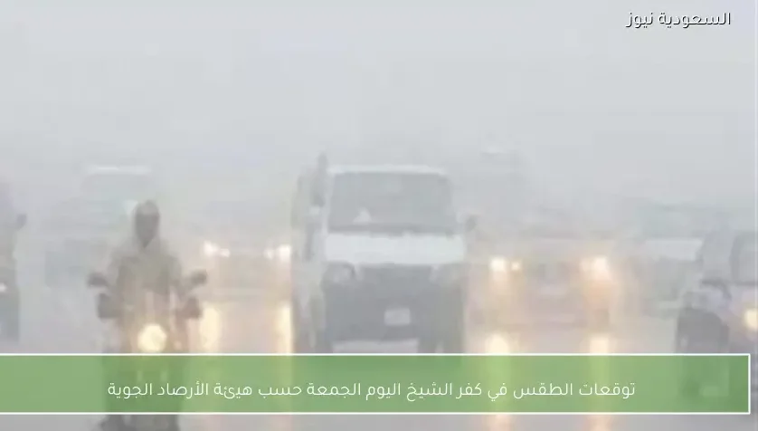 توقعات الطقس في كفر الشيخ اليوم الجمعة حسب هيئة الأرصاد الجوية