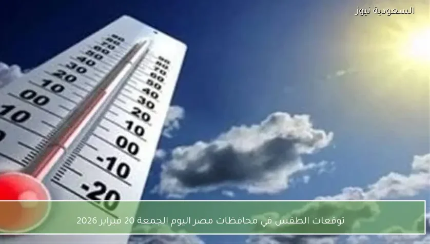 توقعات الطقس في محافظات مصر اليوم الجمعة 20 فبراير 2026